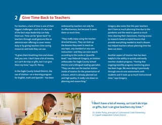 For teachers, a lack of time is one of their
biggest challenges—and so it’s also one
of the best ways leadership can help
them out. Time can be “given back” to
teachers through small gestures like an
administrator offering to cover recess
duty or by giving teachers time-saving
resources and tools they can use.
“It gives them breathing time and shows
that you care. I don’t have a lot of money,
so I can’t do trips or gifts, but I can give
them my time,” says Dr. Penny.
In the Eagle County School District, the
use of Istation—an e-learning program
for English, math and Spanish— has been
embraced by teachers not only for
its effectiveness, but because it saves
them so much time.
“They really enjoy using the teacher-
directed lessons. They can look up
the lessons they want to teach on
any topic, any standard or any core
instruction—and they can even search
according to the Lexile or Quantile
level,” says Deborah Gregory, an Istation
ambassador for Eagle County School
District and a bilingual reading specialist.
“They can also use the teacher station
inside of Istation for the presentation of
a lesson, which is already planned out
and high quality. It really cuts down on
planning and researching.”
I don’t have a lot of money, so I can’t do trips
or gifts, but I can give teachers my time.”
Dr. Andra Penny, principal at Cottonwood Creek Elementary
in Coppell Independent School District
Give Time Back to Teachers
2
Gregory also notes that this year teachers
don’t have as much planning time due to the
pandemic and the need to spend so much
time cleaning their classrooms. Having access
to research-based scripted lessons that
provide everything needed to teach a lesson
has helped teachers whose planning time has
been cut short.
Another aspect of Istation that has been
helpful is the ability to quickly and easily
monitor student progress. “Having that
ongoing monthly progress monitoring piece
has been huge. We were doing it previously
through one-on-one assessments with
students and it took up so much instructional
time,” says Gregory.
4
 