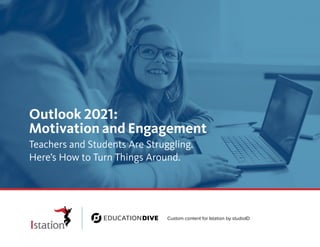 Outlook 2021:
Motivation and Engagement
Teachers and Students Are Struggling.
Here’s How to Turn Things Around.
Custom content for Istation by studioID
 