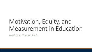 Motivation, Equity, and
Measurement in Education
KAMDEN K. STRUNK, PH.D.
 