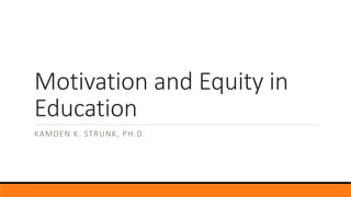 Motivation and Equity in
Education
KAMDEN K. STRUNK, PH.D.
 