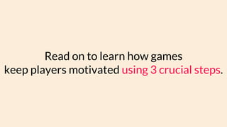 Read on to learn how games
keep players motivated using 3 crucial steps.
 
