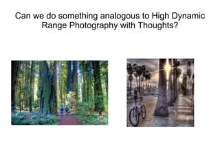 Can we do something analogous to High Dynamic Range Photography with Thoughts? 