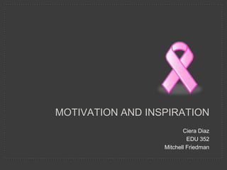 MOTIVATION AND INSPIRATION
                         Ciera Diaz
                           EDU 352
                  Mitchell Friedman
 