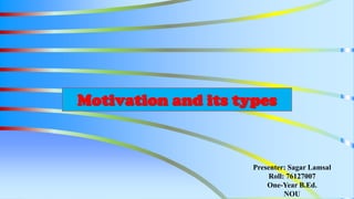 Motivation and its types
Presenter: Sagar Lamsal
Roll: 76127007
One-Year B.Ed.
NOU
 