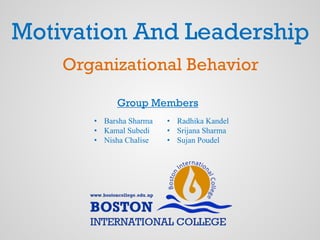Motivation And Leadership
• Barsha Sharma
• Kamal Subedi
• Nisha Chalise
• Radhika Kandel
• Srijana Sharma
• Sujan Poudel
Group Members
Organizational Behavior
 