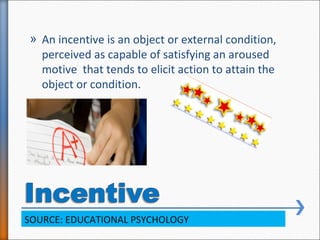 » An incentive is an object or external condition,
perceived as capable of satisfying an aroused
motive that tends to elic...