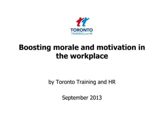 Boosting morale and motivation in
the workplace
by Toronto Training and HR
September 2013
 