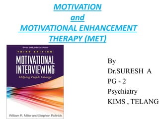 MOTIVATION
and
MOTIVATIONAL ENHANCEMENT
THERAPY (MET)
By
Dr.SURESH A
PG - 2
Psychiatry
KIMS , TELANGA
 