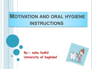 MOTIVATION AND ORAL HYGIENE
INSTRUCTIONS
By:- nuha fadhil
University of baghdad
 