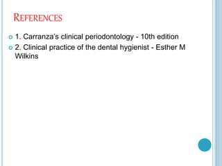 REFERENCES
 1. Carranza’s clinical periodontology - 10th edition
 2. Clinical practice of the dental hygienist - Esther M
Wilkins
 