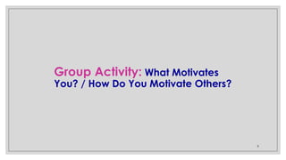 8
Group Activity: What Motivates
You? / How Do You Motivate Others?
 