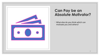 Can Pay be an
Absolute Motivator?
◦ What else do you think which can
motivate you and others?
9
 