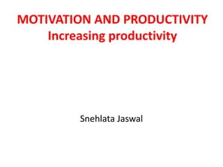 MOTIVATION AND PRODUCTIVITY
    Increasing productivity




        Snehlata Jaswal
 