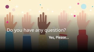 Do you have any question?
Yes, Please...
 