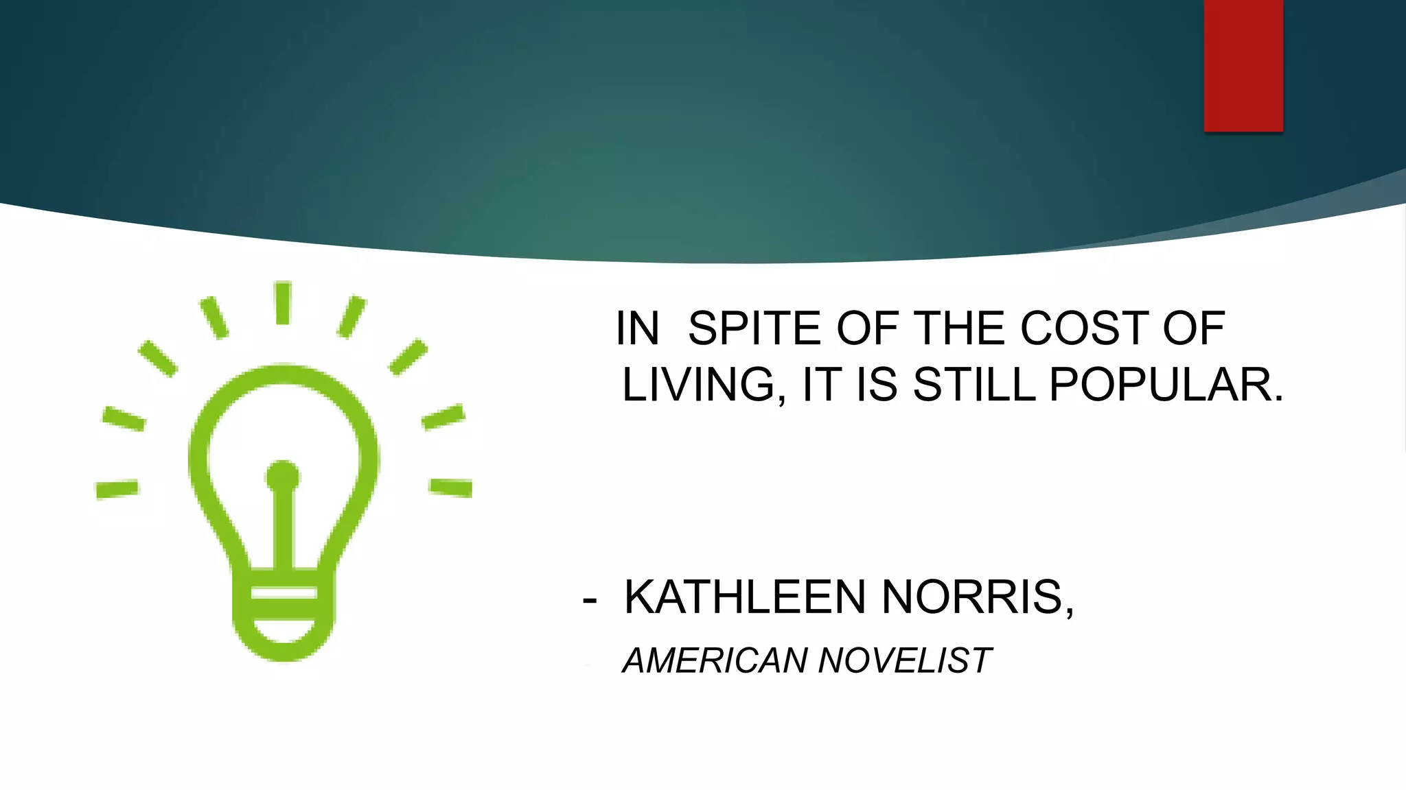 IN SPITE OF THE COST OF
LIVING, IT IS STILL POPULAR.
- KATHLEEN NORRIS,
- AMERICAN NOVELIST
 