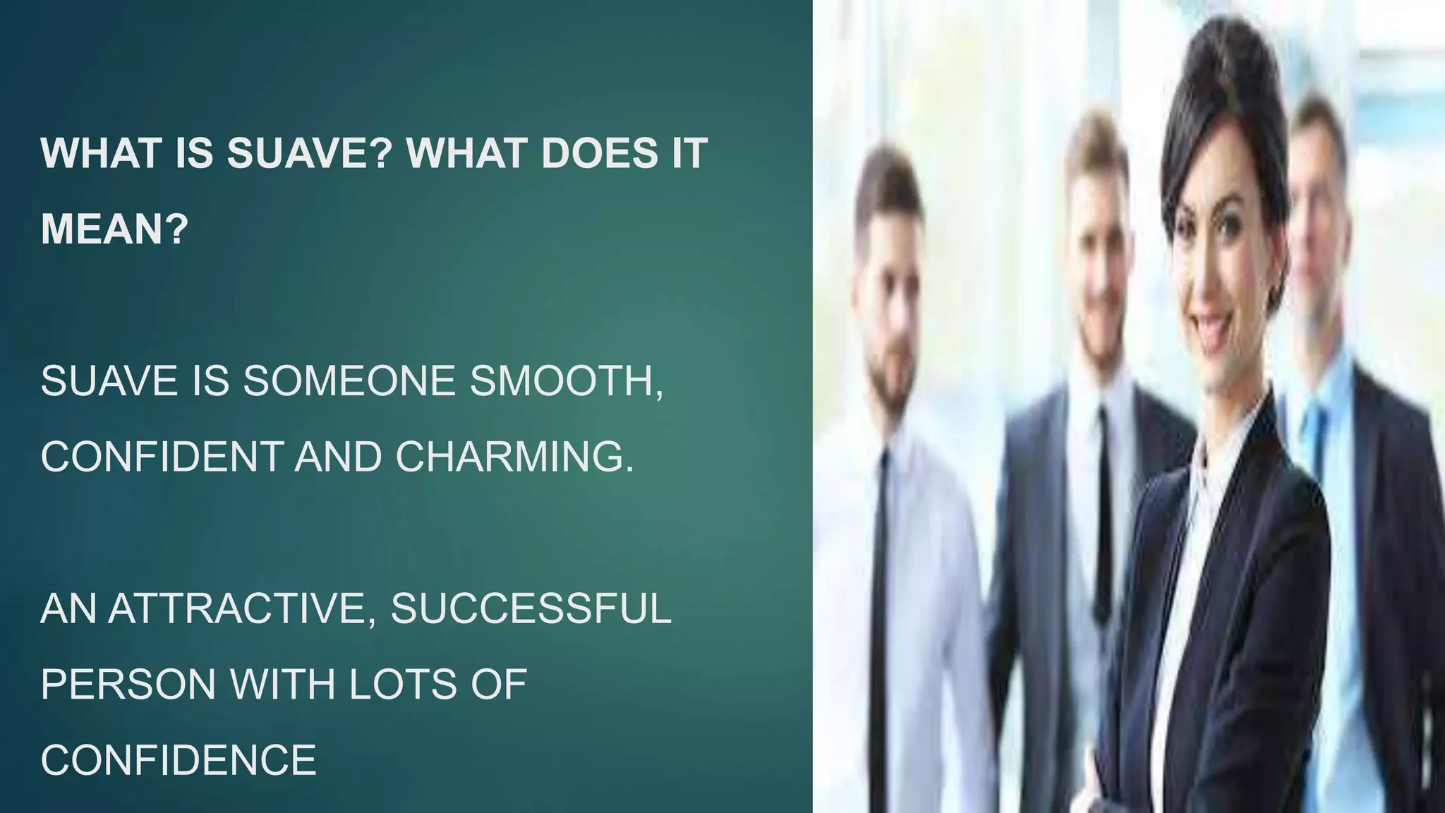 WHAT IS SUAVE? WHAT DOES IT
MEAN?
SUAVE IS SOMEONE SMOOTH,
CONFIDENT AND CHARMING.
AN ATTRACTIVE, SUCCESSFUL
PERSON WITH LOTS OF
CONFIDENCE
 