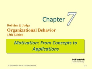 Bob Stretch
Southwestern College
Robbins & Judge
Organizational Behavior
13th Edition
Motivation: From Concepts to
Applications
7-0
© 2009 Prentice-Hall Inc. All rights reserved.
 