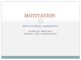 MOTIVATION

MOTIVATIONAL ASSESSMENT

    ALPHA M. BRUTON/
 ARTIST /ART CONSULTANT
 