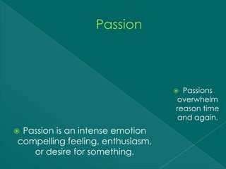  Passions
                                  overwhelm
                                  reason time
                                   and again.
Passion is an intense emotion
compelling feeling, enthusiasm,
   or desire for something.
 