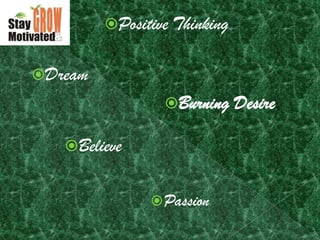 Positive Thinking


Dream
                 Burning     Desire

   Believe


                Passion
 