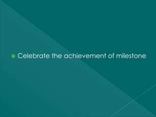    Celebrate the achievement of milestone
 