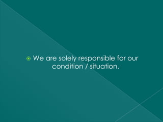    We are solely responsible for our
         condition / situation.
 