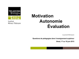 Institut Mines-Télécom
Motivation
Autonomie
Évaluation
Laurent Brisson
Questions de pédagogies dans l’enseignement supérieur
Brest, 17 au 19 juin 2015
 