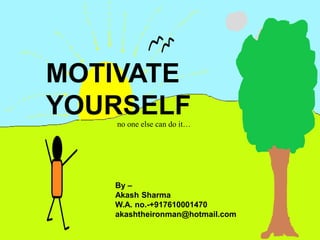 MOTIVATE
YOURSELF
By –
Akash Sharma
W.A. no.-+917610001470
akashtheironman@hotmail.com
no one else can do it…
 