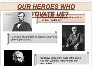 “Genius is one percent inspiration, ninety-nine
percent perspiration.”
“Most folks are as happy as they make
up their mind to be.”
“You have to learn the rules of the game.
And then you have to play better than
anyone else.”
 