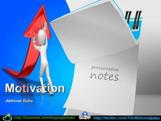 MotivationMotivation
-Abhinav Baba-Abhinav Baba
http://twitter.com/TheAbhinavbabahttp://twitter.com/TheAbhinavbabahttphttp://://facebook.com/thegooglebabafacebook.com/thegooglebaba
 