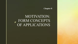 z
MOTIVATION:
FORM CONCEPTS
OF APPLICATIONS
Chapter 8
 