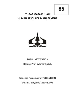TUGAS MATA KULIAH
HUMAN RESOURCE MANAGEMENT
TOPIK : MOTIVATION
Dosen : Prof. Syamsir Abduh
Francisca Purnamawaty/1163610001
Endah K. Setyarini/1163620006
85
 