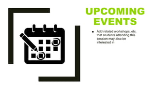 UPCOMING
EVENTS
■ Add related workshops, etc.
that students attending this
session may also be
interested in
 