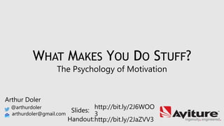 Arthur Doler
@arthurdoler
arthurdoler@gmail.com
Slides:
Handout:
WHAT MAKES YOU DO STUFF?
The Psychology of Motivation
http://bit.ly/2J6WOO
3
http://bit.ly/2JaZVV3
 