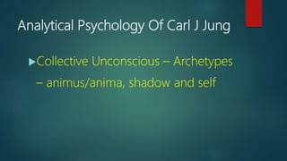 Analytical Psychology Of Carl J Jung
Collective Unconscious – Archetypes
– animus/anima, shadow and self
 