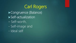 Carl Rogers
Congruence (Balance)
Self-actualization
– Self-worth,
- Self-image and
- Ideal self
 