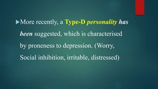 More recently, a Type-D personality has
been suggested, which is characterised
by proneness to depression. (Worry,
Social inhibition, irritable, distressed)
 
