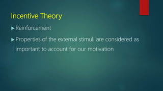 Incentive Theory
 Reinforcement
 Properties of the external stimuli are considered as
important to account for our motivation
 