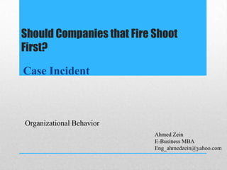 Should Companies that Fire Shoot
First?

Case Incident



Organizational Behavior
                           Ahmed Zein
                           E-Business MBA
                           Eng_ahmedzein@yahoo.com
 