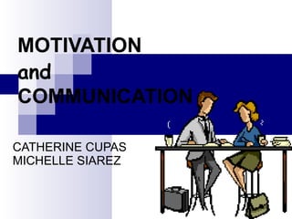 MOTIVATION  and COMMUNICATION CATHERINE CUPAS   MICHELLE SIAREZ 