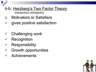 ii-b.  Herzberg’s Two Factor Theory (FREDERICK HERZBERG) Motivators or Satisfiers gives positive satisfaction Challenging work Recognition Responsibility Growth opportunities Achievements 