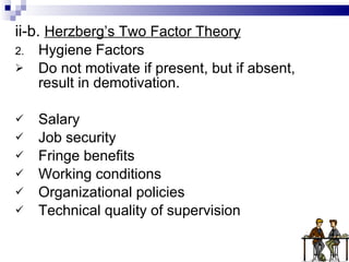 ii-b.  Herzberg’s Two Factor Theory Hygiene Factors Do not motivate if present, but if absent, result in demotivation. Salary Job security Fringe benefits Working conditions Organizational policies Technical quality of supervision 