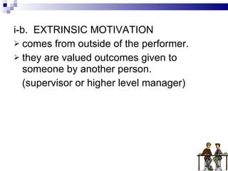 i-b.   EXTRINSIC MOTIVATION comes from outside of the performer. they are valued outcomes given to someone by another person. (supervisor or higher level manager) 