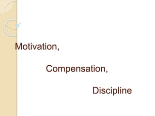 Motivation,
Compensation,
Discipline
 