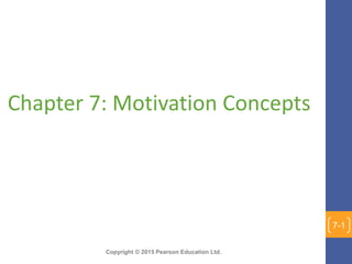 Copyright © 2015 Pearson Education Ltd.
Chapter 7: Motivation Concepts
7-1
 