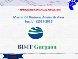 ‘’ MANAGEMENT CONCEPT AND APPLICATION’’ 
Master OF Business Administration 
Session (2014-2016) 
SRK 
 
