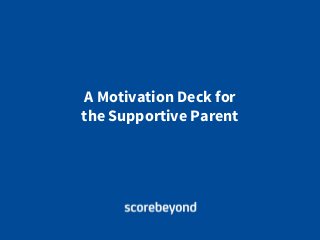 A Motivation Deck for
the Supportive Parent
 