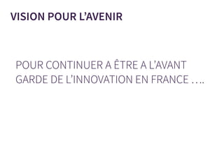 POUR CONTINUER A ÊTRE A L’AVANT
GARDE DE L’INNOVATION EN FRANCE ….
VISION POUR L’AVENIR
 