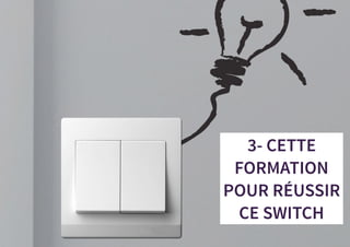 3- CETTE
FORMATION
POUR RÉUSSIR
CE SWITCH
 