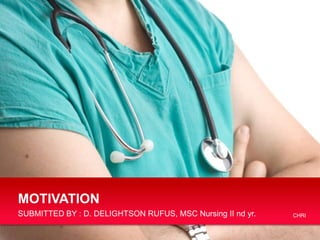 MOTIVATION
SUBMITTED BY : D. DELIGHTSON RUFUS, MSC Nursing II nd yr.

CHRI

 